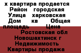 3х квартира продается › Район ­ городская › Улица ­ харковская › Дом ­ 24кв 23 › Общая площадь ­ 63 › Цена ­ 2 900 000 - Ростовская обл., Новошахтинск г. Недвижимость » Квартиры продажа   